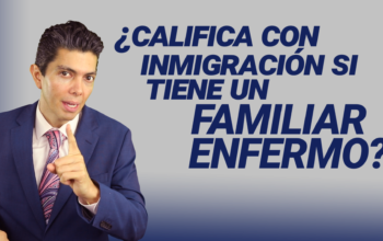 ¿Califica con inmigración si tiene un familiar enfermo?