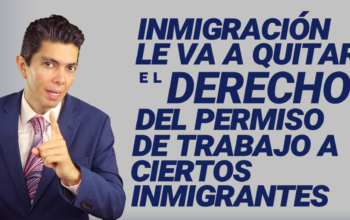 Inmigración le va a quitar el derecho del permiso de trabajo a ciertos inmigrantes