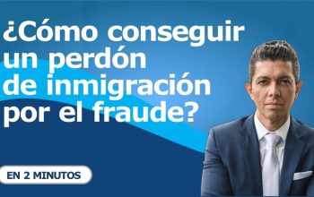 ¿Cómo conseguir un perdón de inmigración por el fraude?