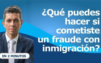 ¿Qué puedes hacer si cometiste un fraude con inmigración?