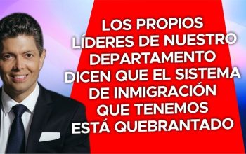 Los propios líderes de nuestro departamento dicen que el sistema de inmigración que tenemos está quebrantado