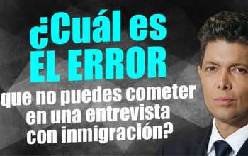 ¿Cúal es EL ERROR que no puedes cometer en una entrevista con inmigración?