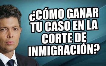 ¿Cómo ganar tu caso en la Corte de Inmigración?