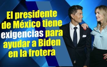 El presidente de México tiene exigencias para ayudar a Biden en la frontera