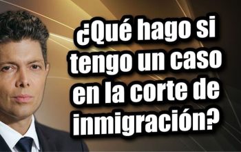 ¿Qué hago si tengo un caso en la corte de inmigración?