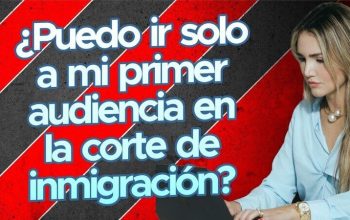 ¿Puedo ir solo a mi primer audiencia en la corte de inmigración?