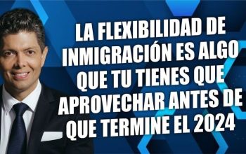 La flexibilidad de inmigración es algo que tu tienes que aprovechar antes que termine el 2024.